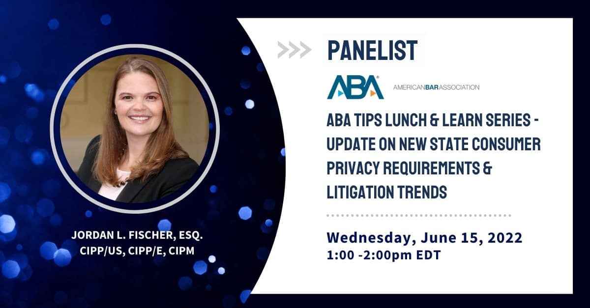 Jordan Fischer ABA TIPS Panel pdate on New State Consumer Privacy Requirements & Litigation Trends